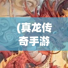 (真龙传奇手游攻略) 探索真龙传奇：揭秘巨兽异世界之谜，揉合史诗冒险与传奇英雄。