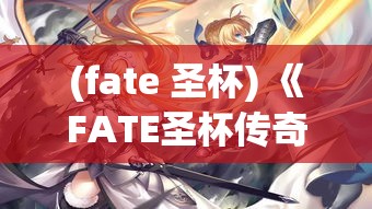 (fate 圣杯) 《FATE圣杯传奇：荣耀与背叛——英雄们的不朽之战》：揭秘他们的决胜时刻，探索深藏的秘密。