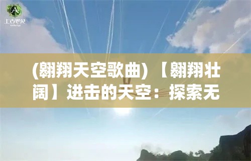 (翱翔天空歌曲) 【翱翔壮阔】进击的天空：探索无限可能，挑战极限高度，展翅飞翔的勇气与梦想