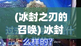 (冰封之刃的召唤) 冰封之刃：冷锋所至，遗忘的秘密何时解封？细思恐极的寒冬剧情，揭开层层谜团！