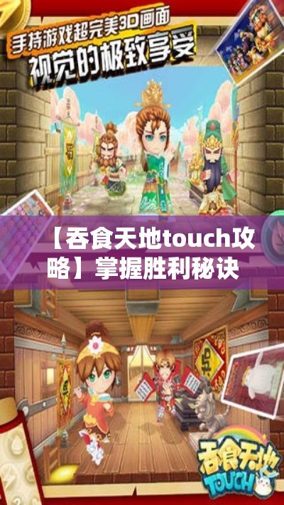 【吞食天地touch攻略】掌握胜利秘诀！与萌主并肩作战，解锁隐藏技能，引领你的队伍走向巅峰！