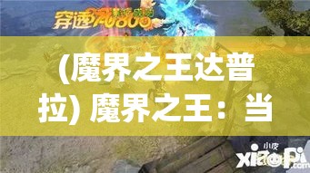 (魔界之王达普拉) 魔界之王：当黑暗降临，谁将统治这片混沌之地？揭秘邪恶霸主的崛起与神秘力量的较量。