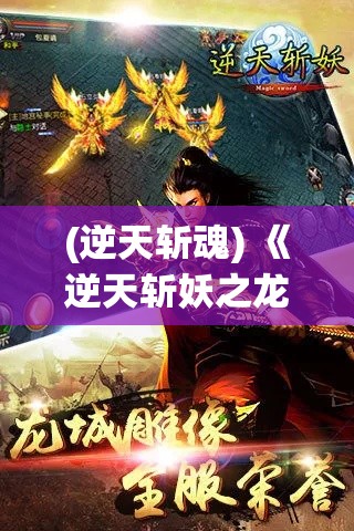 (逆天斩魂) 《逆天斩妖之龙城争霸》：一刀定乾坤，逆天斩妖英雄聚龙城，掀起妖界纷争风暴