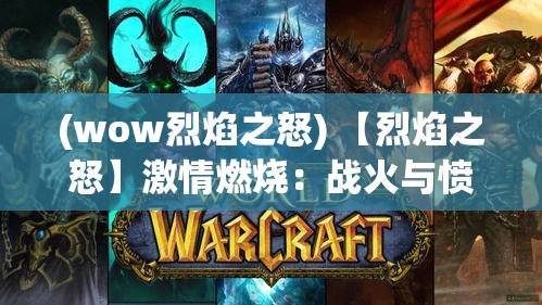 (wow烈焰之怒) 【烈焰之怒】激情燃烧：战火与愤怒如何塑造冲突的本质？探索火焰背后的复杂情感动力