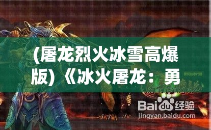 (屠龙烈火冰雪高爆版) 《冰火屠龙：勇士的传说》—— 在神秘的冰封世界中，一名勇士如何运用智慧与力量对抗恶龙的霸权？