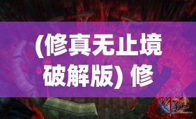 (修真无止境破解版) 修真无止境：探索武侠世界中的修行之路与内心修养的平衡艺术