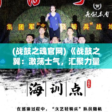 (战鼓之魂官网) 《战鼓之翼：激荡士气，汇聚力量的战地音符》——探讨音乐在战场上的心理与战术影响