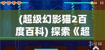 (超级幻影猫2百度百科) 探索《超级幻影猫2》：如何通过关卡设计提升游戏体验，一探究竟！